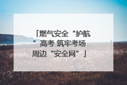 燃气安全“护航”高考 筑牢考场周边“安全网”