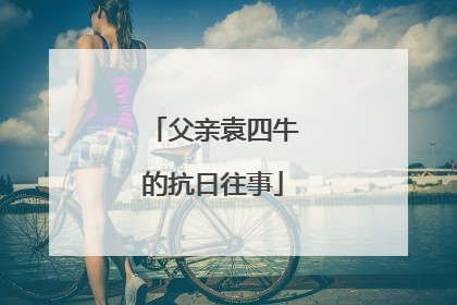 父亲袁四牛的抗日往事