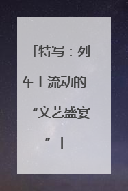 特写：列车上流动的“文艺盛宴”