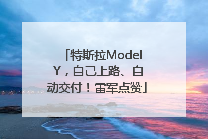 特斯拉Model Y，自己上路、自动交付！雷军点赞