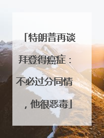特朗普再谈拜登得癌症：不必过分同情，他很恶毒