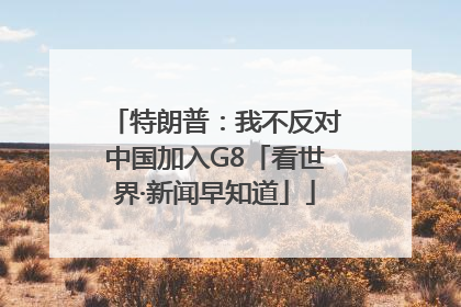 特朗普：我不反对中国加入G8「看世界·新闻早知道」