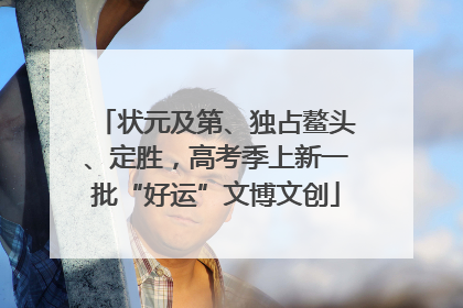 状元及第、独占鳌头、定胜，高考季上新一批“好运”文博文创
