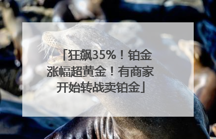 狂飙35%！铂金涨幅超黄金！有商家开始转战卖铂金
