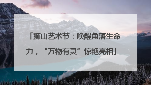 狮山艺术节：唤醒角落生命力，“万物有灵”惊艳亮相