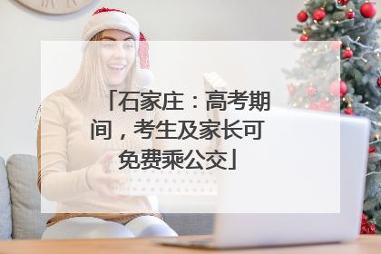 石家庄：高考期间，考生及家长可免费乘公交