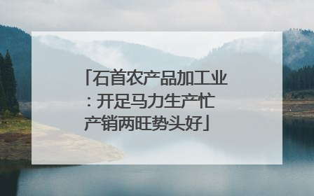 石首农产品加工业：开足马力生产忙 产销两旺势头好