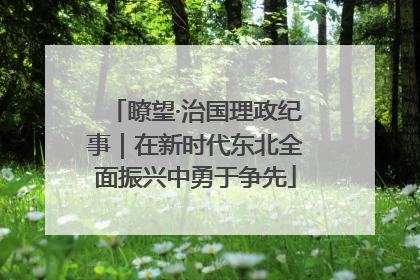 瞭望·治国理政纪事｜在新时代东北全面振兴中勇于争先
