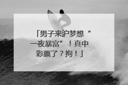 男子来沪梦想“一夜暴富”！真中彩票了？拘！