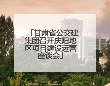 甘肃省公交建集团召开庆阳地区项目建设运营座谈会