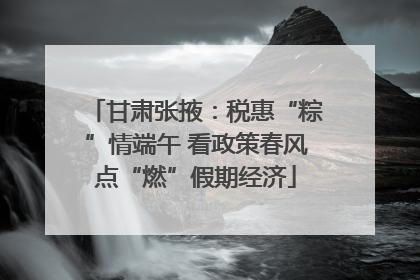 甘肃张掖：税惠“粽”情端午 看政策春风点“燃”假期经济
