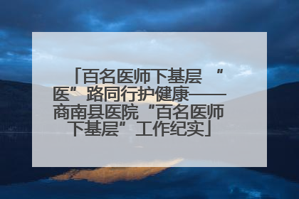 百名医师下基层 “医”路同行护健康——商南县医院“百名医师下基层”工作纪实