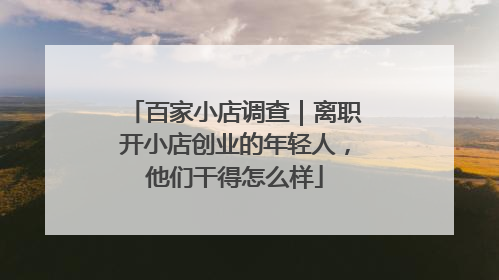百家小店调查｜离职开小店创业的年轻人，他们干得怎么样