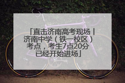 直击济南高考现场丨济南中学（铁一校区）考点，考生7点20分已经开始进场