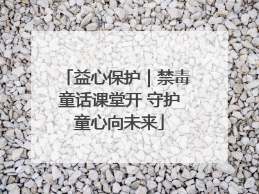 益心保护｜禁毒童话课堂开 守护童心向未来