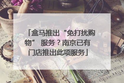 盒马推出“免打扰购物” 服务？南京已有门店推出此项服务