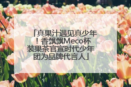 真果汁遇见真少年！香飘飘Meco杯装果茶官宣时代少年团为品牌代言人