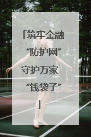 筑牢金融“防护网” 守护万家“钱袋子”