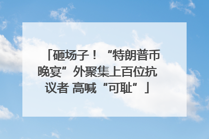砸场子！“特朗普币晚宴”外聚集上百位抗议者 高喊“可耻”