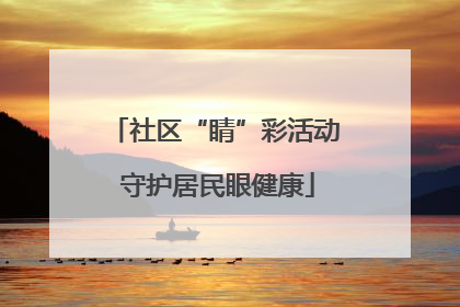 社区“睛”彩活动 守护居民眼健康
