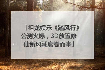 祖龙娱乐《踏风行》公测火爆，3D放置修仙新风潮席卷而来