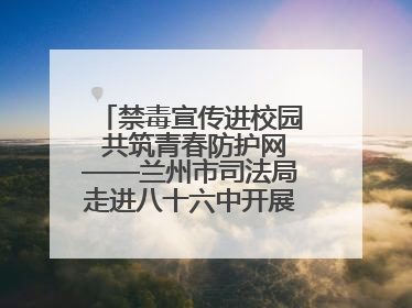 禁毒宣传进校园 共筑青春防护网——兰州市司法局走进八十六中开展禁毒宣传教育