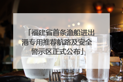 福建省首条渔船进出港专用推荐航路及安全警示区正式公布