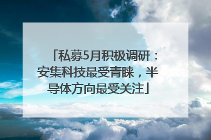 私募5月积极调研：安集科技最受青睐，半导体方向最受关注