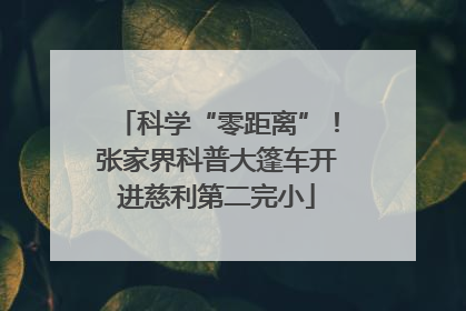 科学“零距离”！张家界科普大篷车开进慈利第二完小