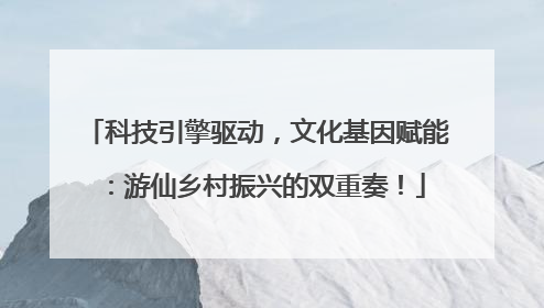 科技引擎驱动，文化基因赋能：游仙乡村振兴的双重奏！