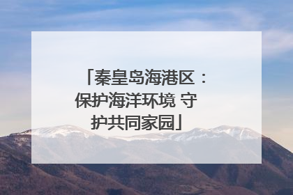 秦皇岛海港区：保护海洋环境 守护共同家园