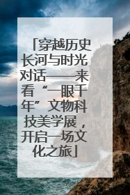穿越历史长河与时光对话——来看“一眼千年”文物科技美学展，开启一场文化之旅
