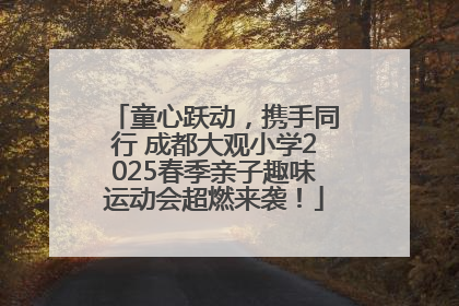 童心跃动，携手同行 成都大观小学2025春季亲子趣味运动会超燃来袭！