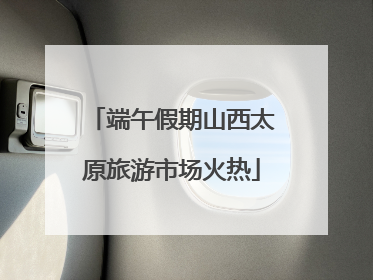 端午假期山西太原旅游市场火热