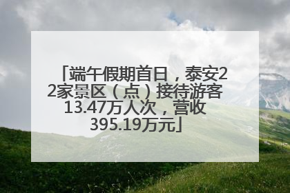 端午假期首日，泰安22家景区（点）接待游客13.47万人次，营收395.19万元