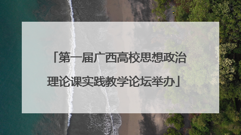 第一届广西高校思想政治理论课实践教学论坛举办