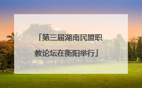 第三届湖南民盟职教论坛在衡阳举行