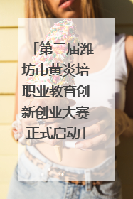 第二届潍坊市黄炎培职业教育创新创业大赛正式启动
