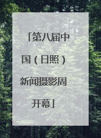 第八届中国（日照）新闻摄影周开幕