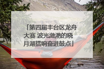 第四届丰台区龙舟大赛 波光潋滟的晓月湖擂响奋进鼓点