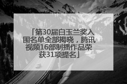 第30届白玉兰奖入围名单全部揭晓，腾讯视频16部制播作品荣获31项提名