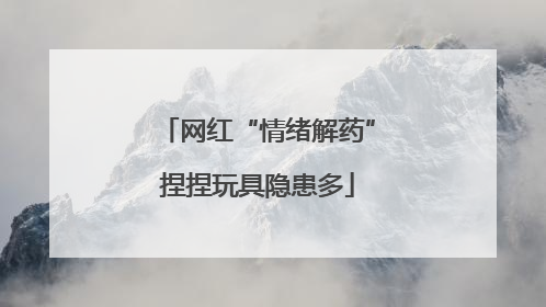 网红“情绪解药”捏捏玩具隐患多