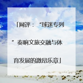 网评：“球迷专列”奏响文旅交融与体育发展的激昂乐章