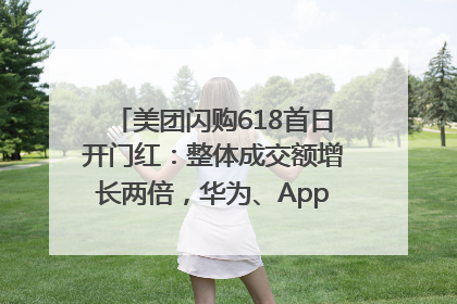 美团闪购618首日开门红：整体成交额增长两倍，华为、Apple、沃尔玛等近800个品牌翻倍增长