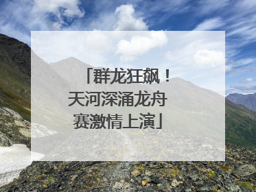 群龙狂飙！天河深涌龙舟赛激情上演