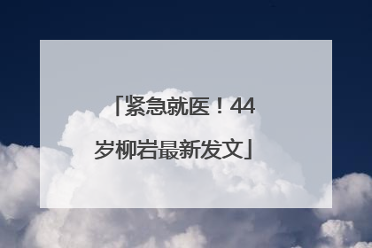 紧急就医！44岁柳岩最新发文