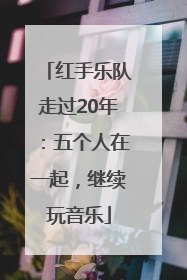 红手乐队走过20年：五个人在一起，继续玩音乐