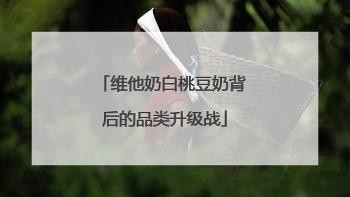 维他奶白桃豆奶背后的品类升级战
