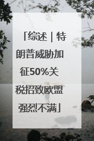 综述｜特朗普威胁加征50%关税招致欧盟强烈不满