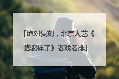 绝对复刻，北京人艺《骆驼祥子》老戏老排